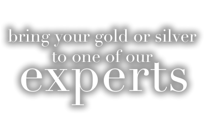 Bring your gold or silver to one of our experts
